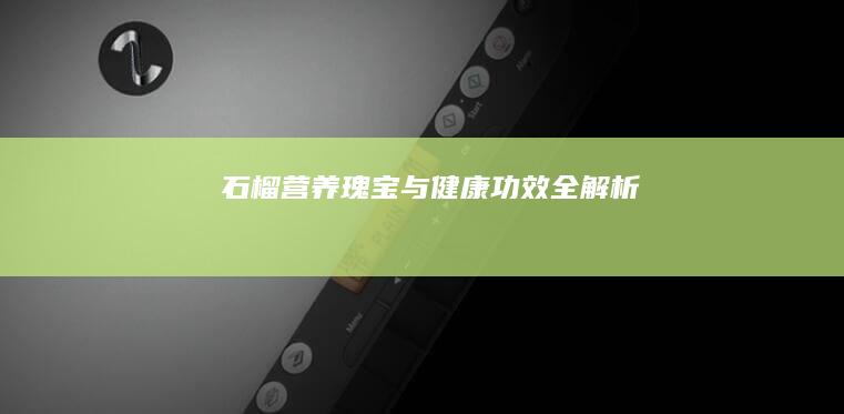 石榴：营养瑰宝与健康功效全解析