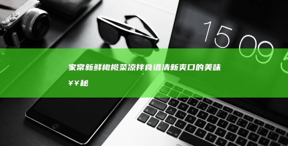 家常新鲜橄榄菜凉拌食谱：清新爽口的美味奥秘